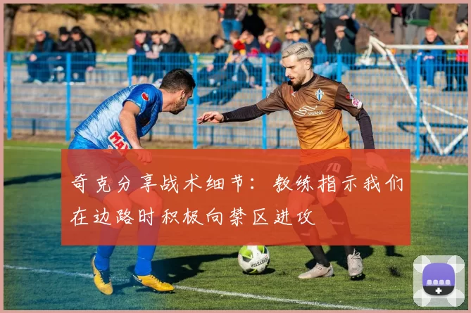 奇克分享战术细节：教练指示我们在边路时积极向禁区进攻