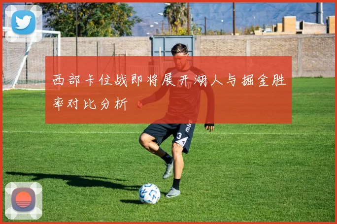 西部卡位战即将展开湖人与掘金胜率对比分析