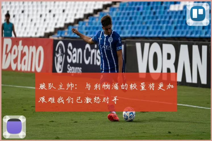 狼队主帅：与利物浦的较量将更加艰难我们已激怒对手