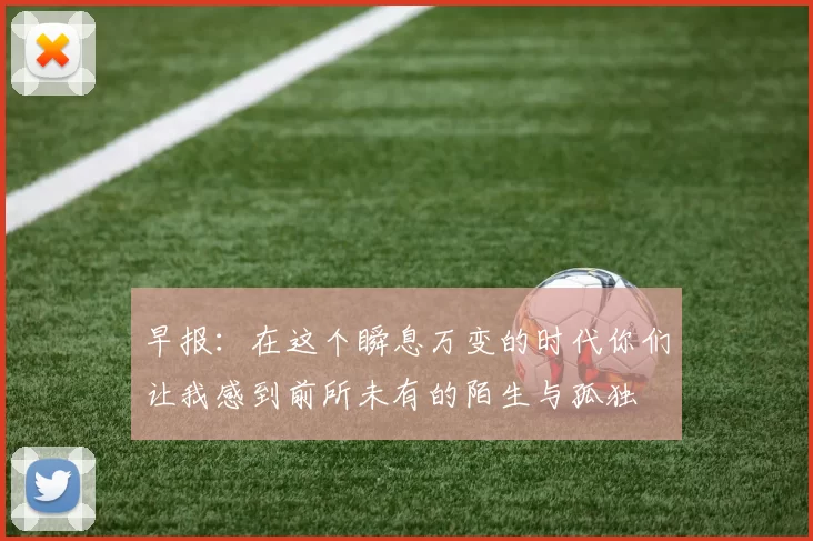 早报：在这个瞬息万变的时代你们让我感到前所未有的陌生与孤独